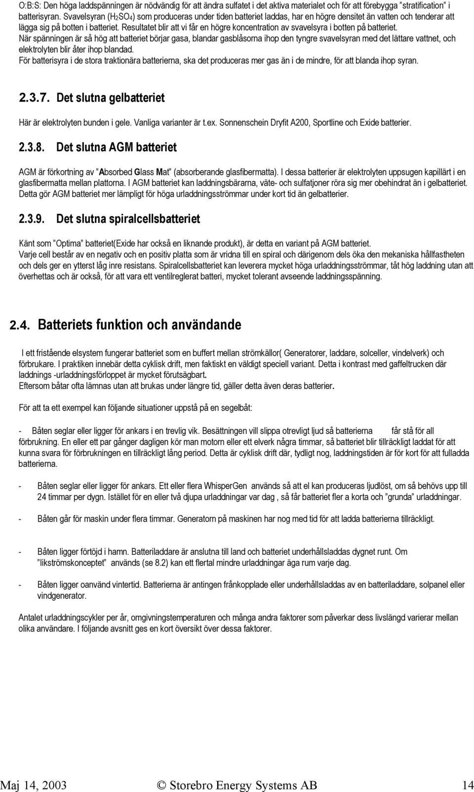 Resultatet blir att vi får en högre koncentration av svavelsyra i botten på batteriet.