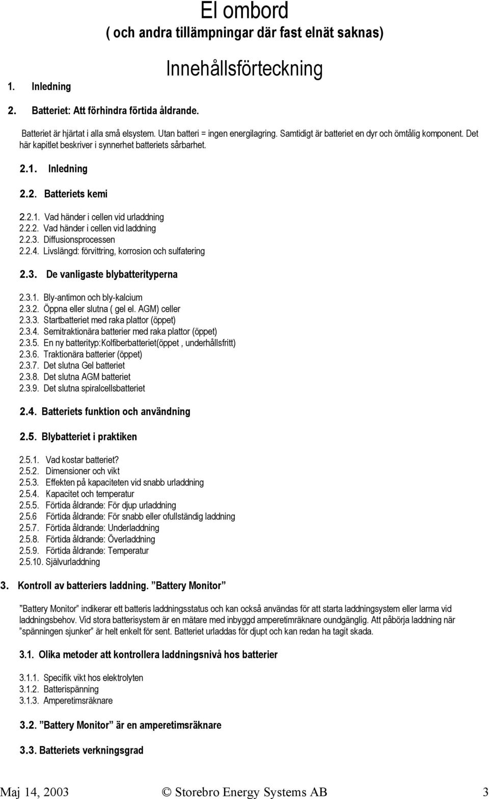 2.2. Vad händer i cellen vid laddning 2.2.3. Diffusionsprocessen 2.2.4. Livslängd: förvittring, korrosion och sulfatering 2.3. De vanligaste blybatterityperna 2.3.1. Bly-antimon och bly-kalcium 2.3.2. Öppna eller slutna ( gel el.