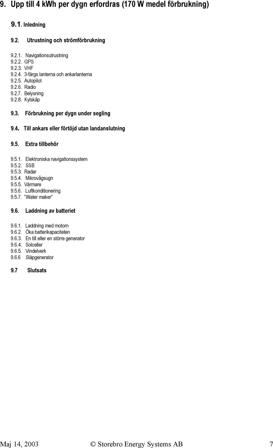 Elektroniska navigationssystem 9.5.2. SSB 9.5.3. Radar 9.5.4. Mikrovågsugn 9.5.5. Värmare 9.5.6. Luftkonditionering 9.5.7. Water maker 9.6. Laddning av batteriet 9.6.1.