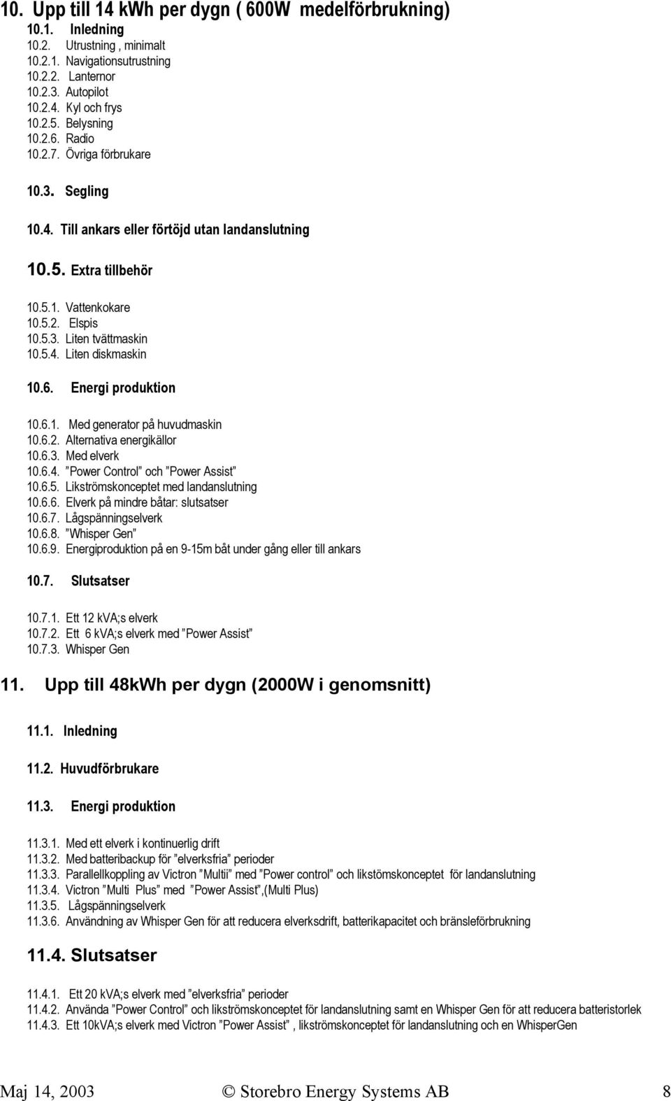 5.4. Liten diskmaskin 10.6. Energi produktion 10.6.1. Med generator på huvudmaskin 10.6.2. Alternativa energikällor 10.6.3. Med elverk 10.6.4. Power Control och Power Assist 10.6.5. Likströmskonceptet med landanslutning 10.