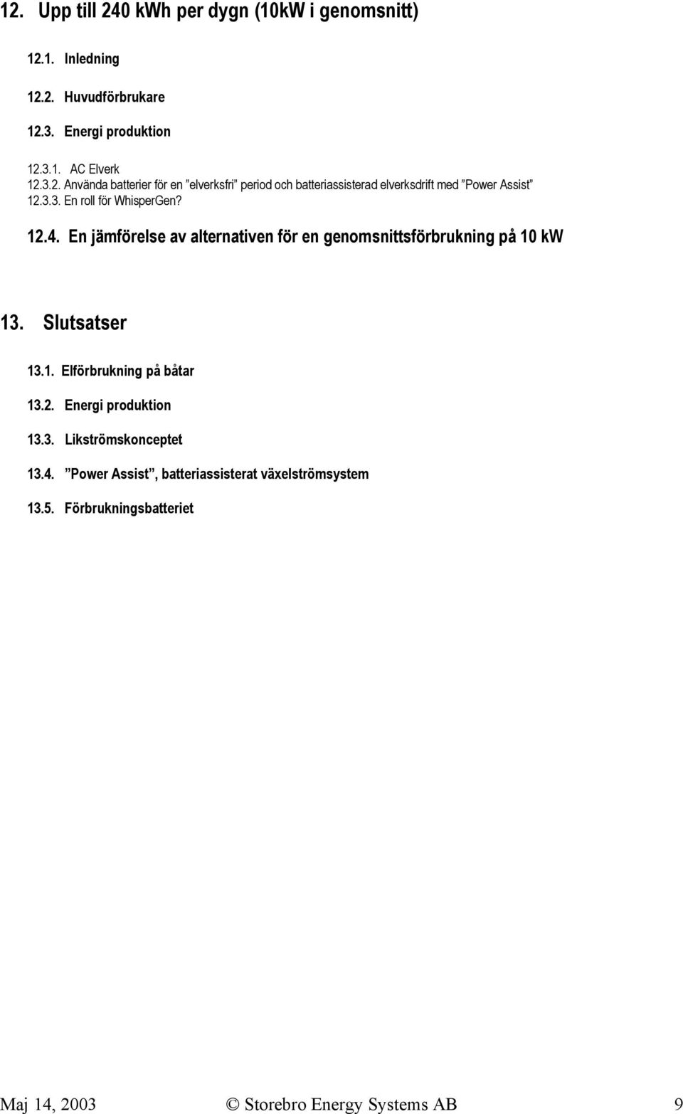 2. Energi produktion 13.3. Likströmskonceptet 13.4. Power Assist, batteriassisterat växelströmsystem 13.5.