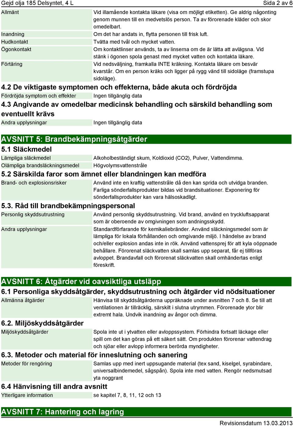 Om kontaktlinser används, ta av linserna om de är lätta att avlägsna. Vid stänk i ögonen spola genast med mycket vatten och kontakta läkare. Vid nedsväljning, framkalla INTE kräkning.
