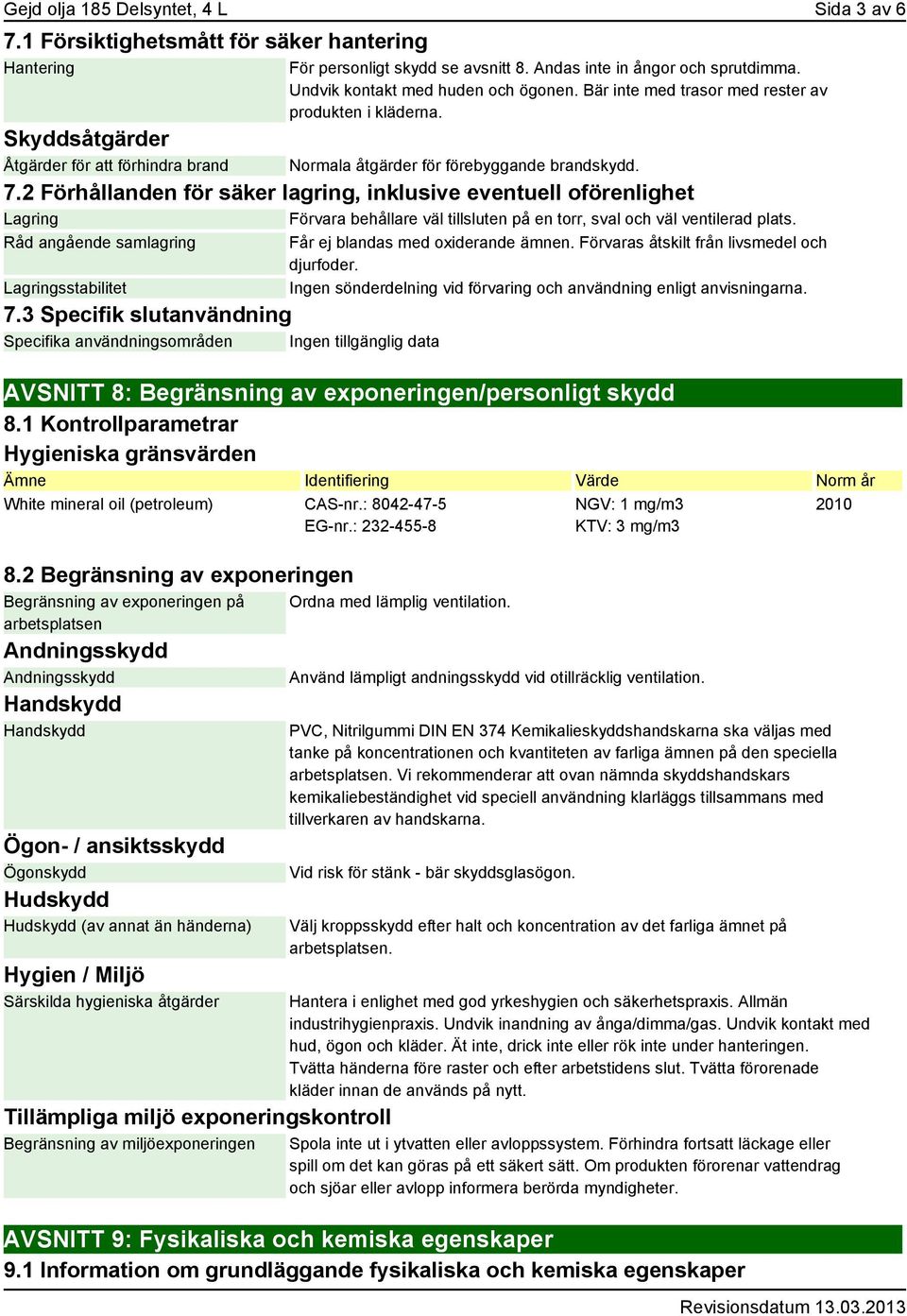2 Förhållanden för säker lagring, inklusive eventuell oförenlighet Lagring Förvara behållare väl tillsluten på en torr, sval och väl ventilerad plats. Råd angående samlagring Lagringsstabilitet 7.