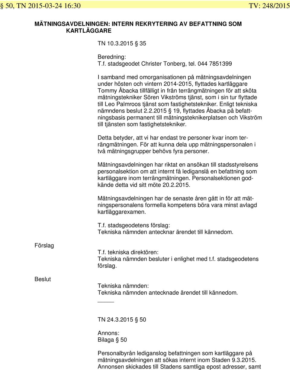 Sören Vikströms tjänst, som i sin tur flyttade till Leo Palmroos tjänst som fastighetstekniker. Enligt tekniska nämndens beslut.