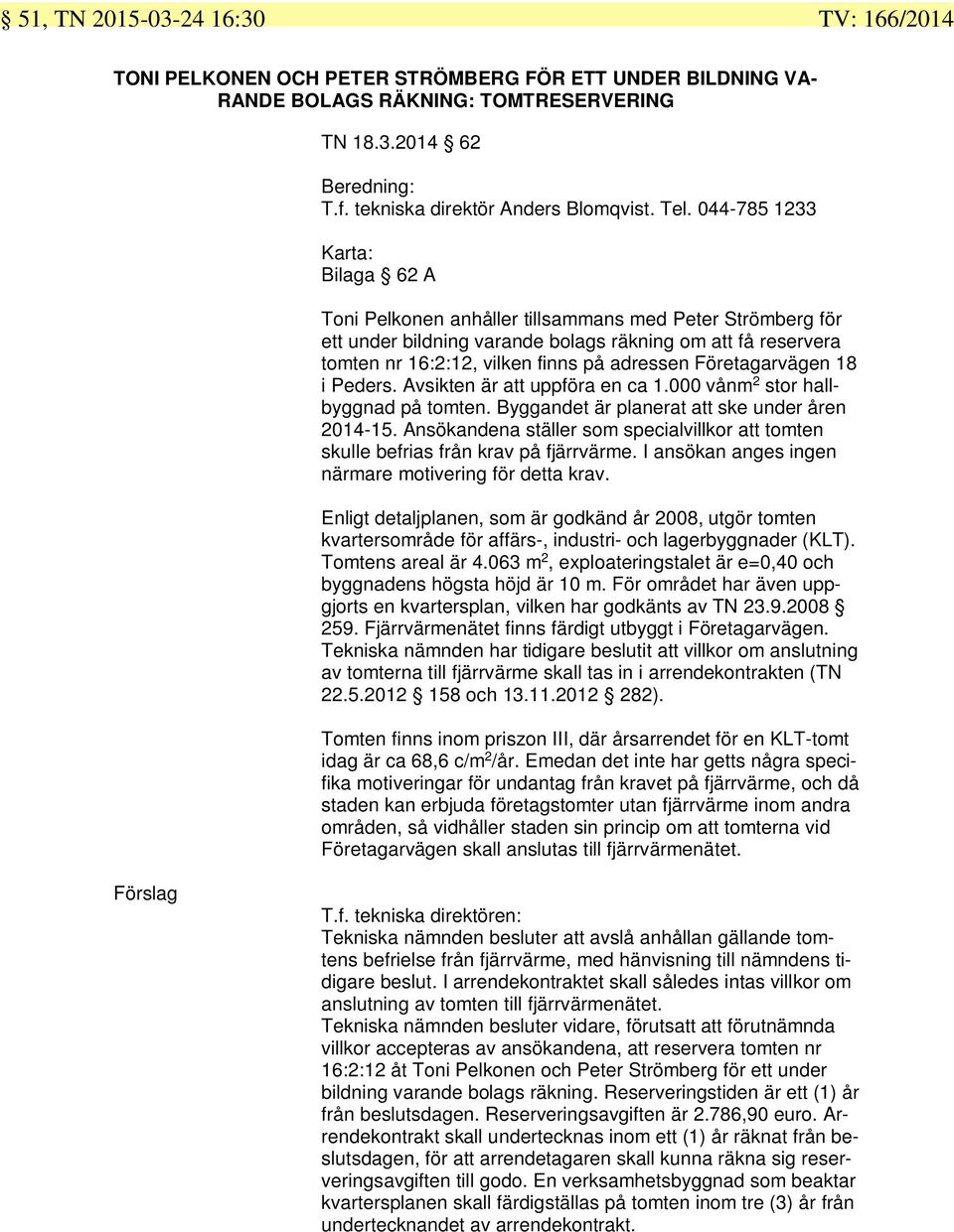 Företagarvägen 8 i Peders. Avsikten är att uppföra en ca.000 vånm stor hallbyggnad på tomten. Byggandet är planerat att ske under åren 04-5.
