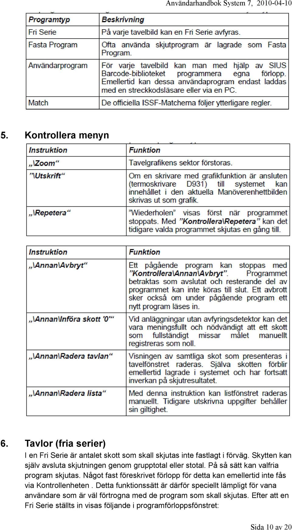 Något fast föreskrivet förlopp för detta kan emellertid inte fås via Kontrollenheten.