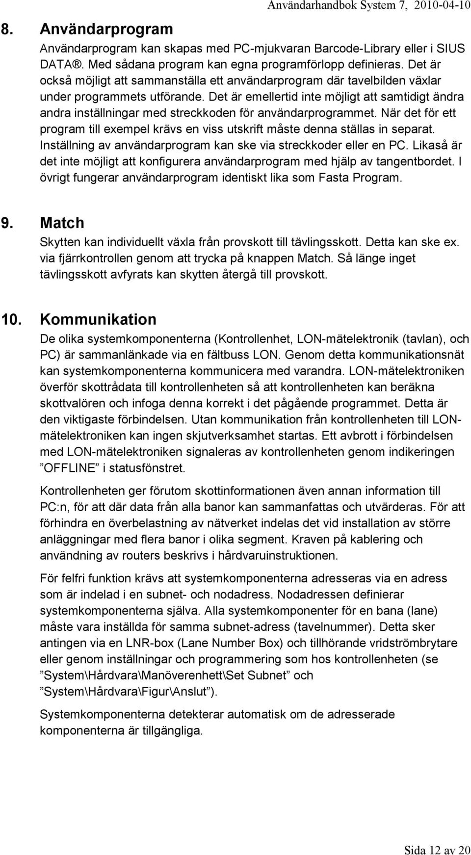 Det är emellertid inte möjligt att samtidigt ändra andra inställningar med streckkoden för användarprogrammet.