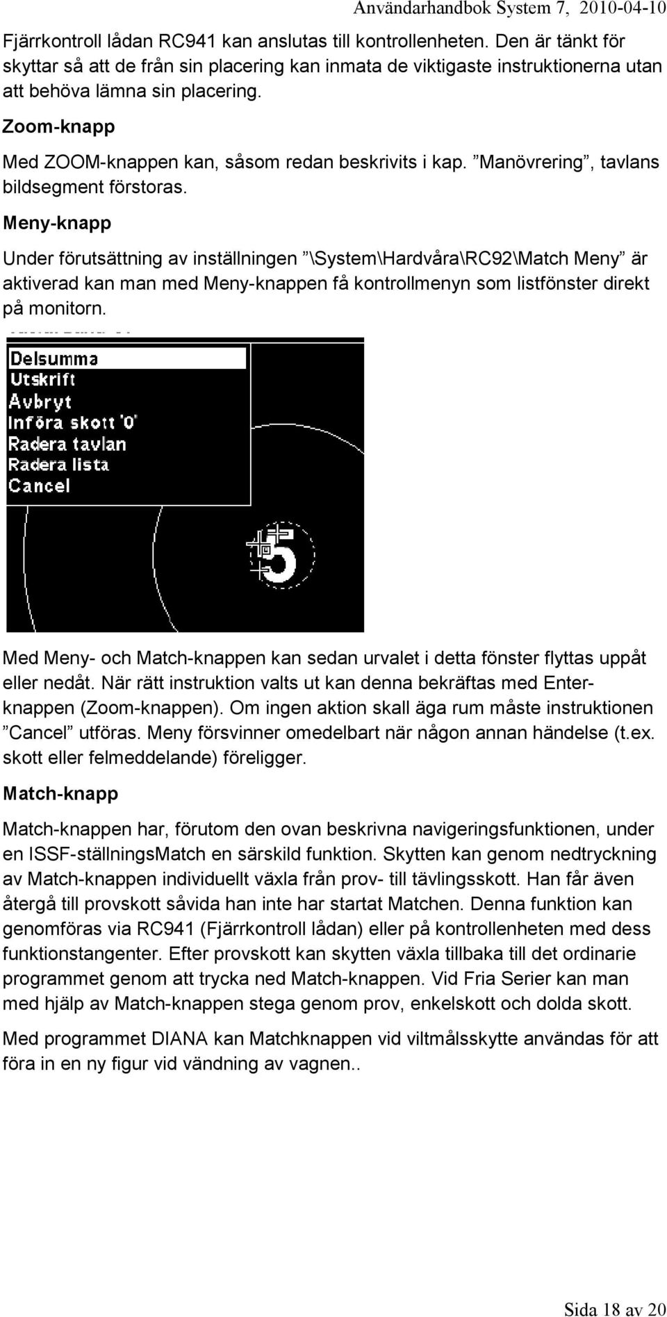 Meny-knapp Under förutsättning av inställningen \System\Hardvåra\RC92\Match Meny är aktiverad kan man med Meny-knappen få kontrollmenyn som listfönster direkt på monitorn.