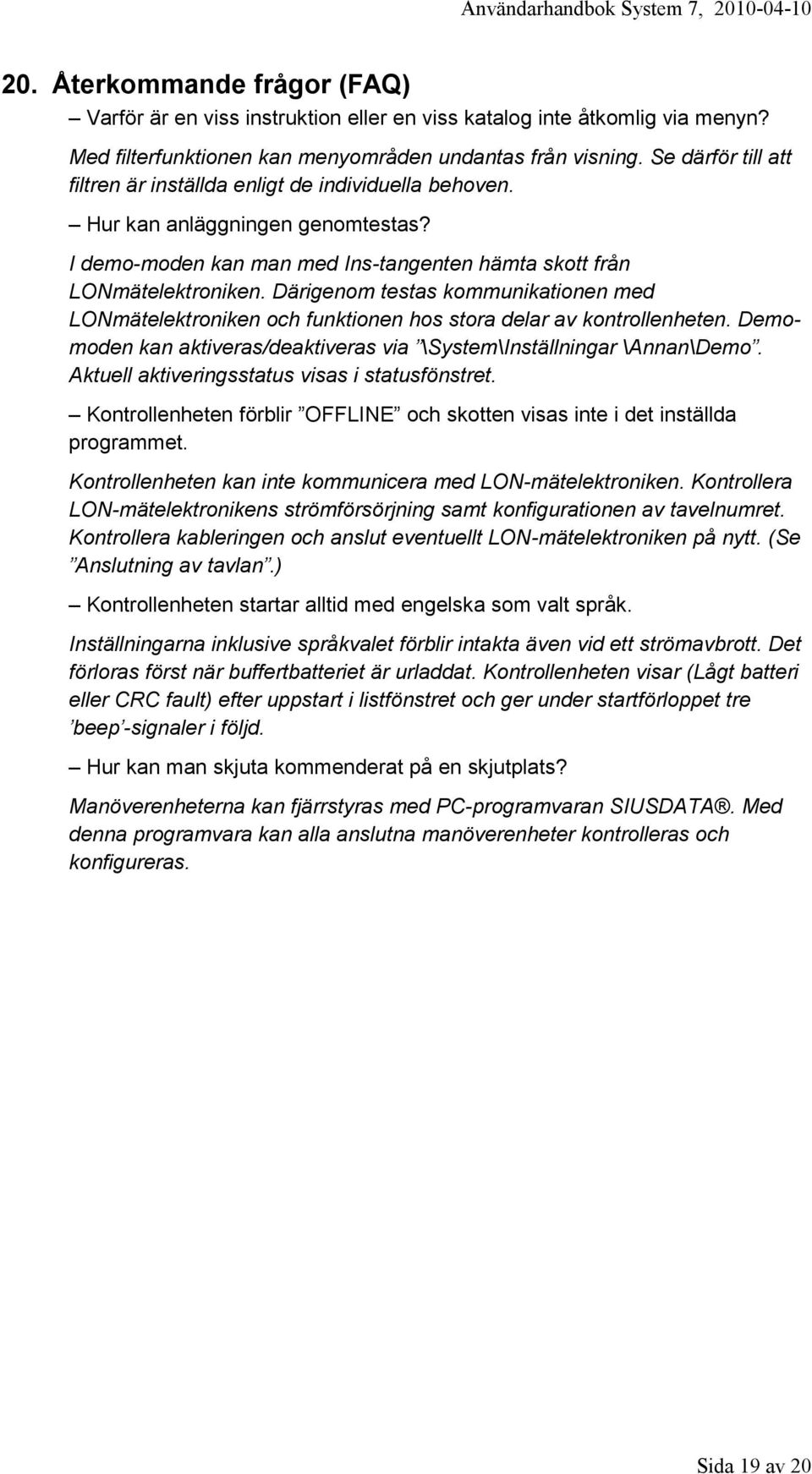 Därigenom testas kommunikationen med LONmätelektroniken och funktionen hos stora delar av kontrollenheten. Demomoden kan aktiveras/deaktiveras via \System\Inställningar \Annan\Demo.