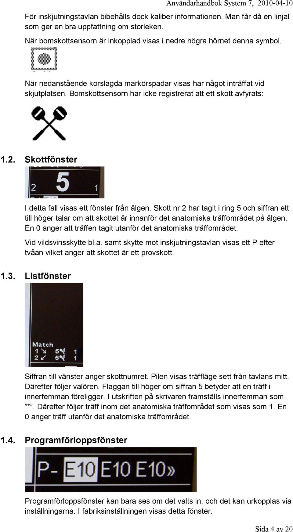 Skottfönster I detta fall visas ett fönster från älgen. Skott nr 2 har tagit i ring 5 och siffran ett till höger talar om att skottet är innanför det anatomiska träffområdet på älgen.