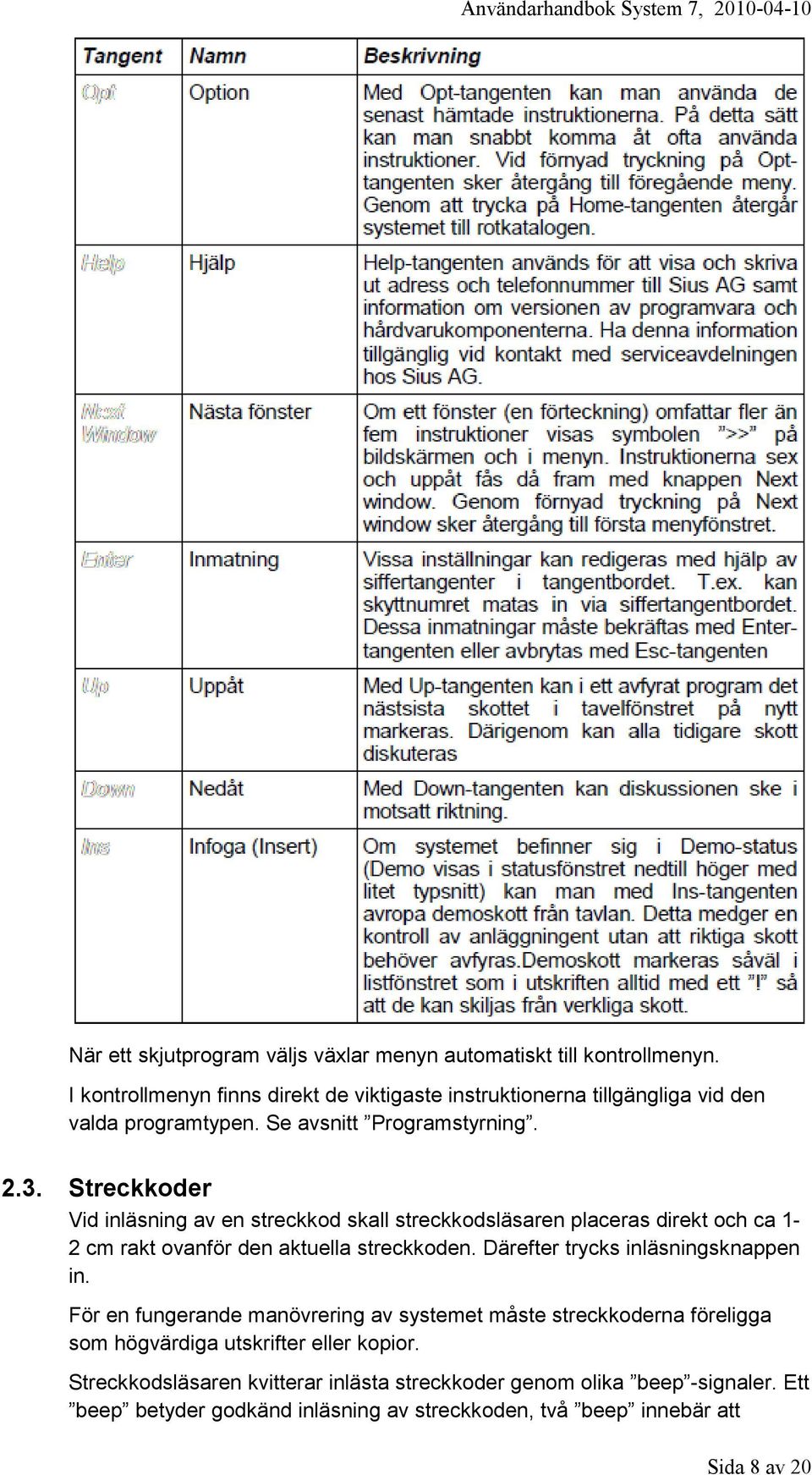 Streckkoder Vid inläsning av en streckkod skall streckkodsläsaren placeras direkt och ca 1-2 cm rakt ovanför den aktuella streckkoden.
