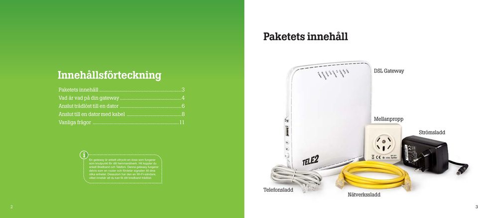 ..11 DSL Gateway Mellanpropp Strömsladd i En gateway är enkelt uttryckt en dosa som fungerar som knutpunkt för ditt hemmanätverk.