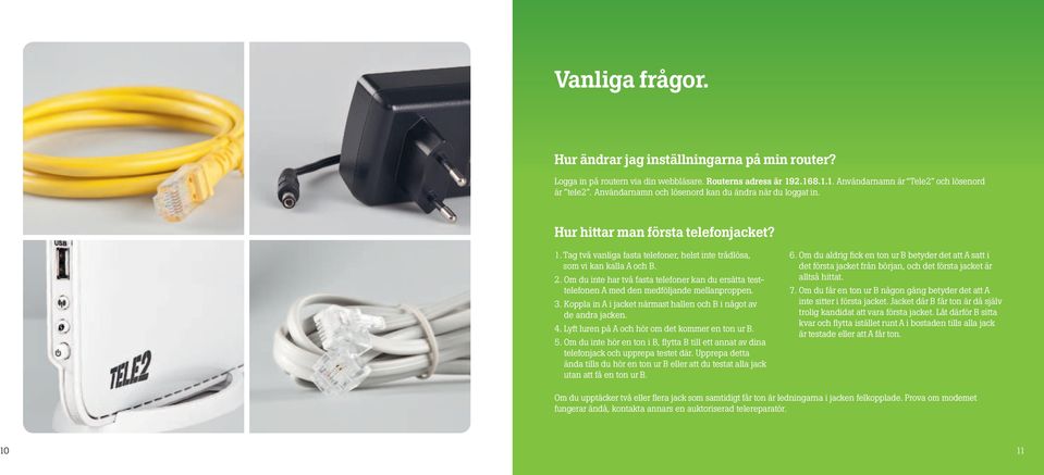 Om du inte har två fasta telefoner kan du ersätta testtelefonen A med den medföljande mellanproppen. 3. Koppla in A i jacket närmast hallen och B i något av de andra jacken. 4.