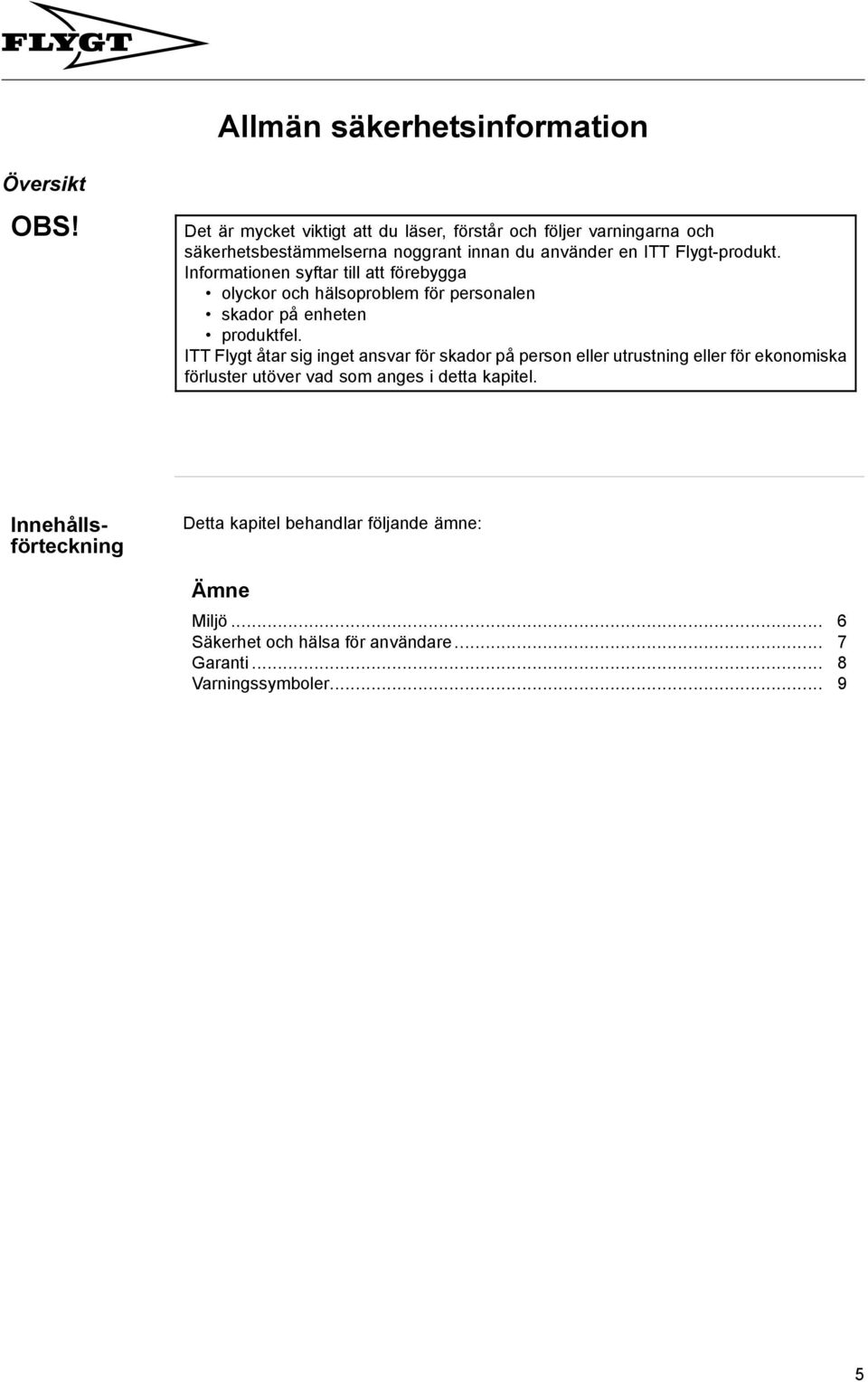Informationen syftar till att förebygga olyckor och hälsoproblem för personalen skador på enheten produktfel.