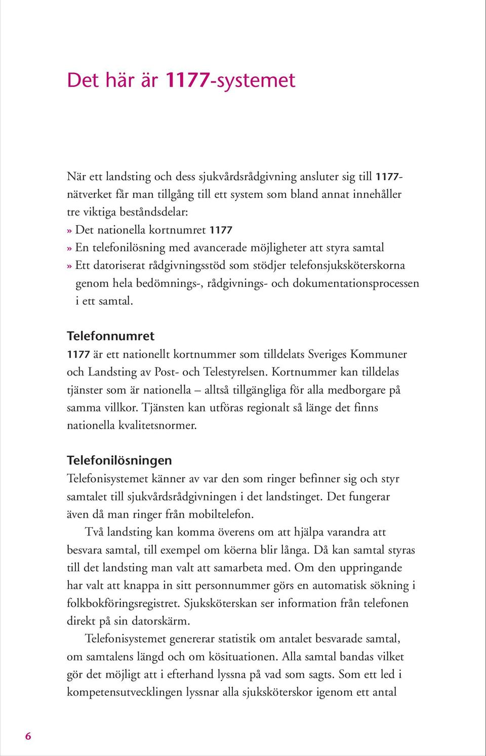 och dokumentationsprocessen i ett samtal. Telefonnumret 1177 är ett nationellt kortnummer som tilldelats Sveriges Kommuner och Landsting av Post- och Telestyrelsen.