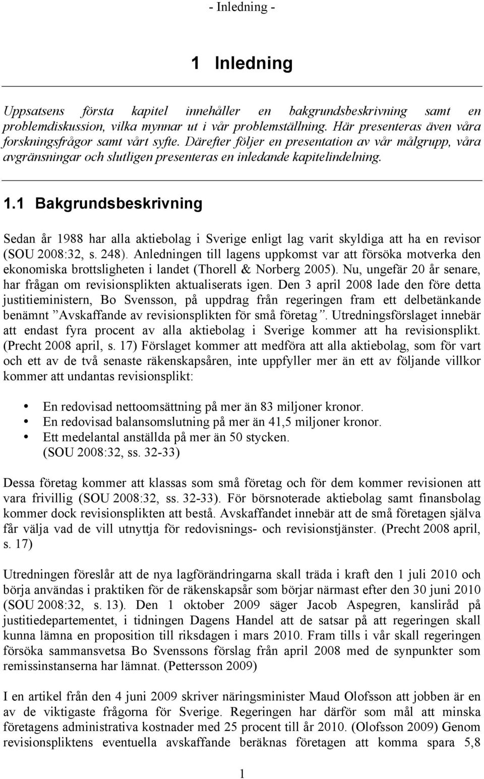 1 Bakgrundsbeskrivning Sedan år 1988 har alla aktiebolag i Sverige enligt lag varit skyldiga att ha en revisor (SOU 2008:32, s. 248).