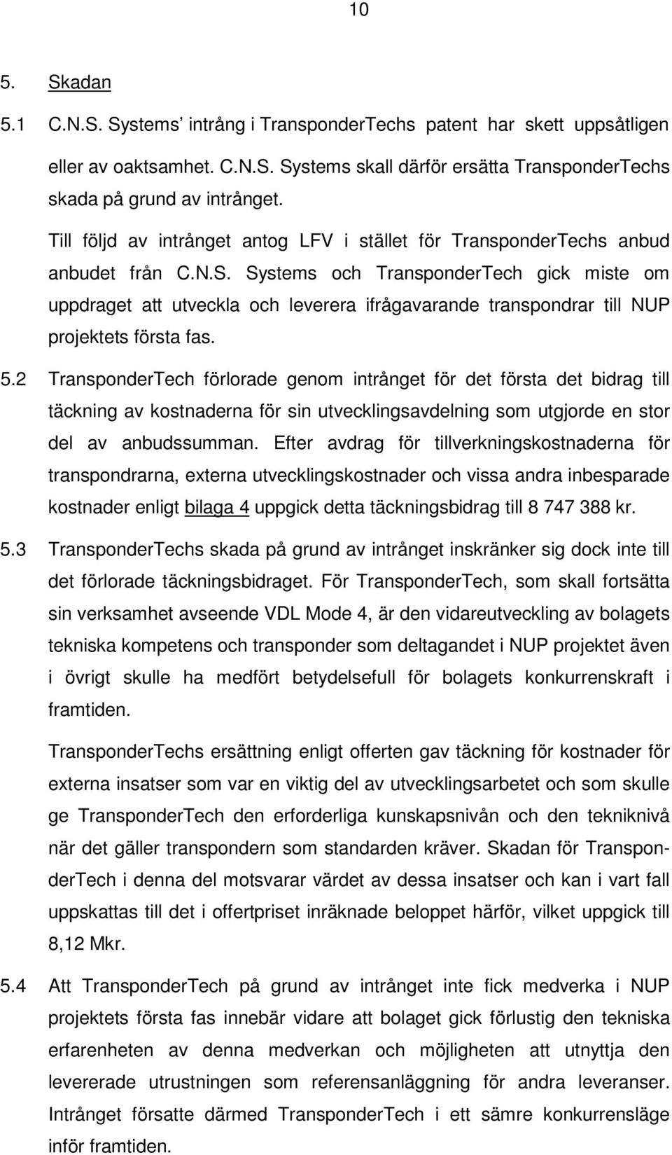 Systems och TransponderTech gick miste om uppdraget att utveckla och leverera ifrågavarande transpondrar till NUP projektets första fas. 5.