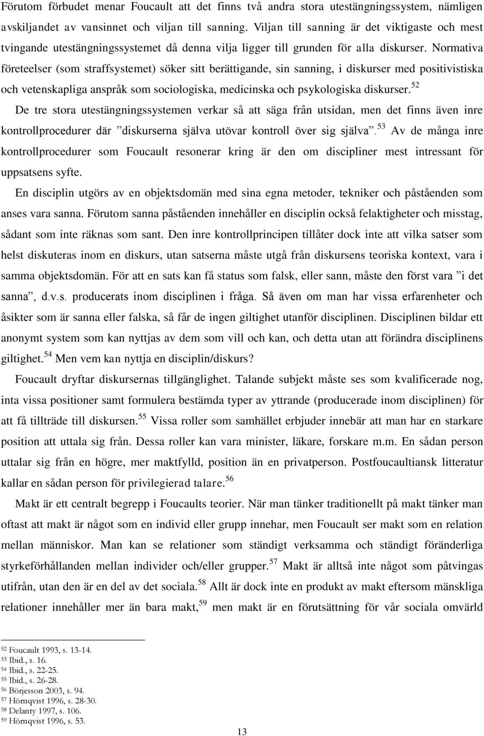 Normativa företeelser (som straffsystemet) söker sitt berättigande, sin sanning, i diskurser med positivistiska och vetenskapliga anspråk som sociologiska, medicinska och psykologiska diskurser.