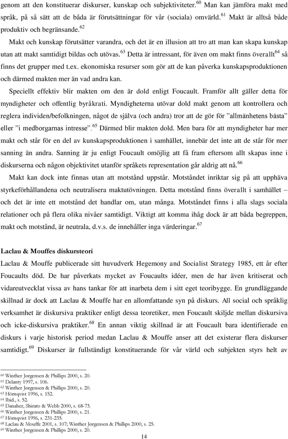 63 Detta är intressant, för även om makt finns överallt 64 så finns det grupper med t.ex. ekonomiska resurser som gör att de kan påverka kunskapsproduktionen och därmed makten mer än vad andra kan.
