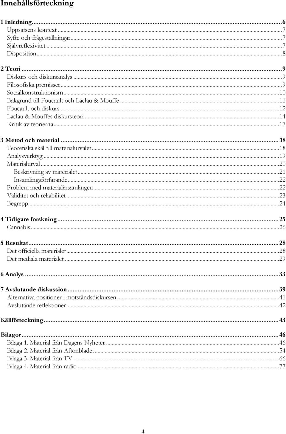 .. 18 Teoretiska skäl till materialurvalet... 18 Analysverktyg... 19 Materialurval... 20 Beskrivning av materialet... 21 Insamlingsförfarande... 22 Problem med materialinsamlingen.