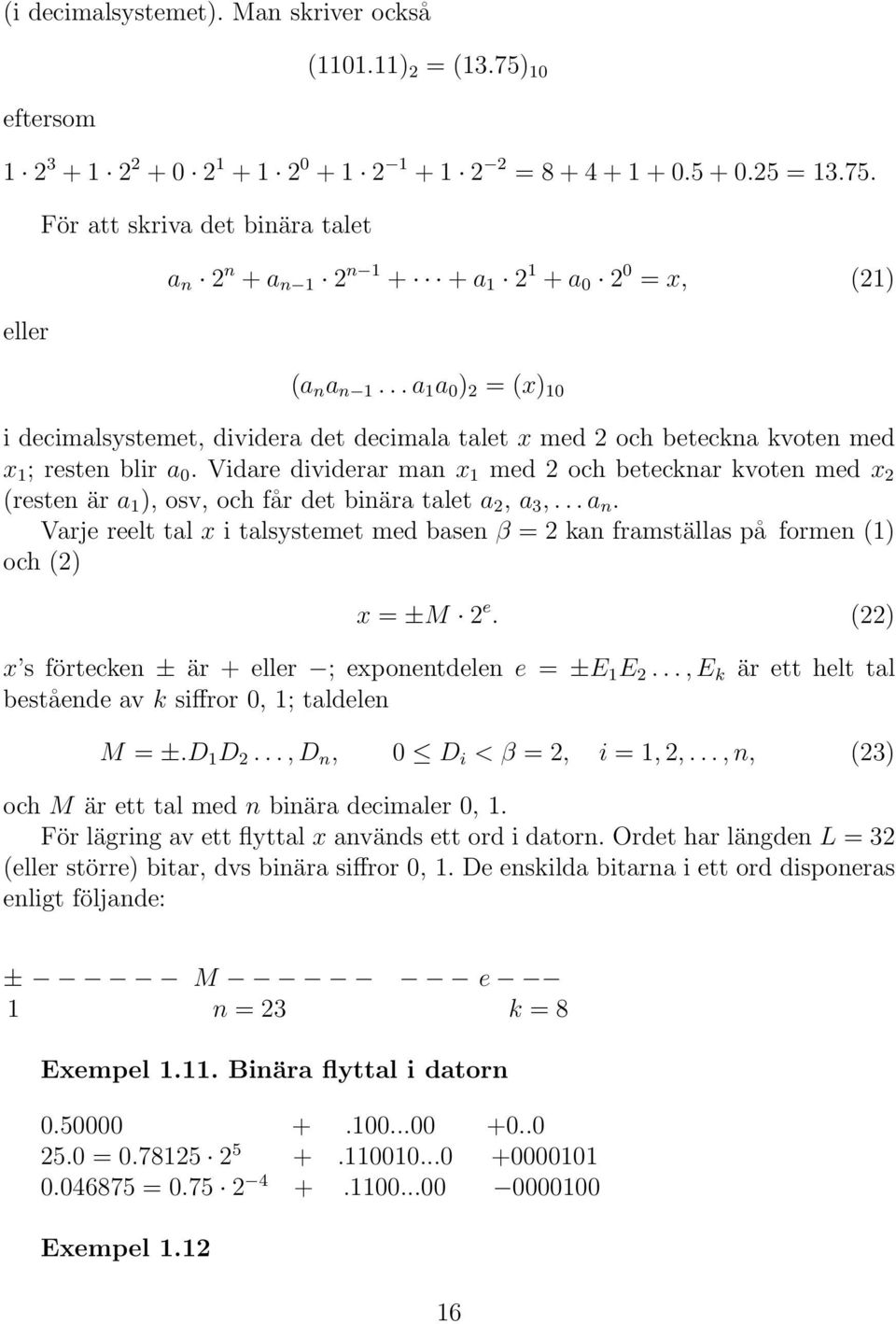 Vidare dividerar man x 1 med 2 och betecknar kvoten med x 2 (resten är a 1 ), osv, och får det binära talet a 2, a 3,... a n.