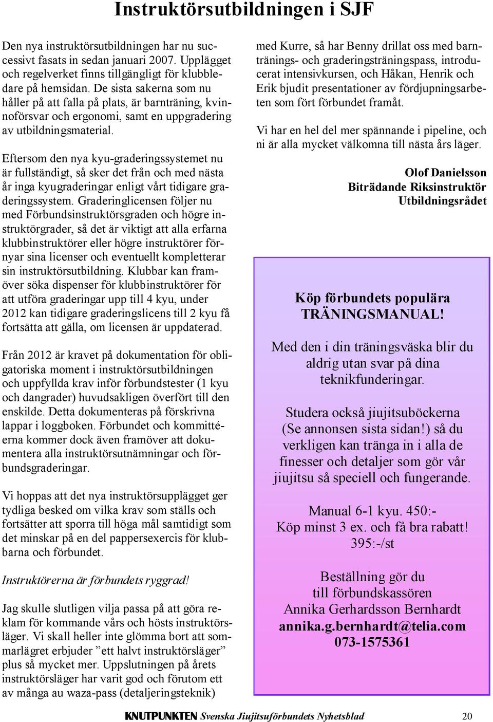 Eftersom den nya kyu-graderingssystemet nu är fullständigt, så sker det från och med nästa år inga kyugraderingar enligt vårt tidigare graderingssystem.