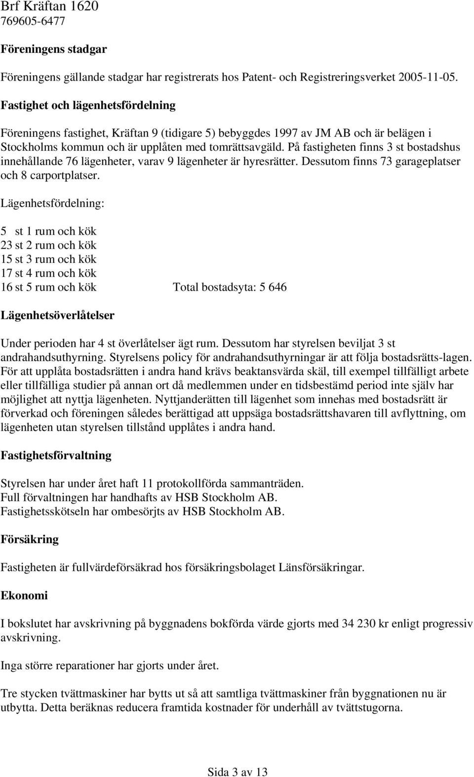 På fastigheten finns 3 st bostadshus innehållande 76 lägenheter, varav 9 lägenheter är hyresrätter. Dessutom finns 73 garageplatser och 8 carportplatser.