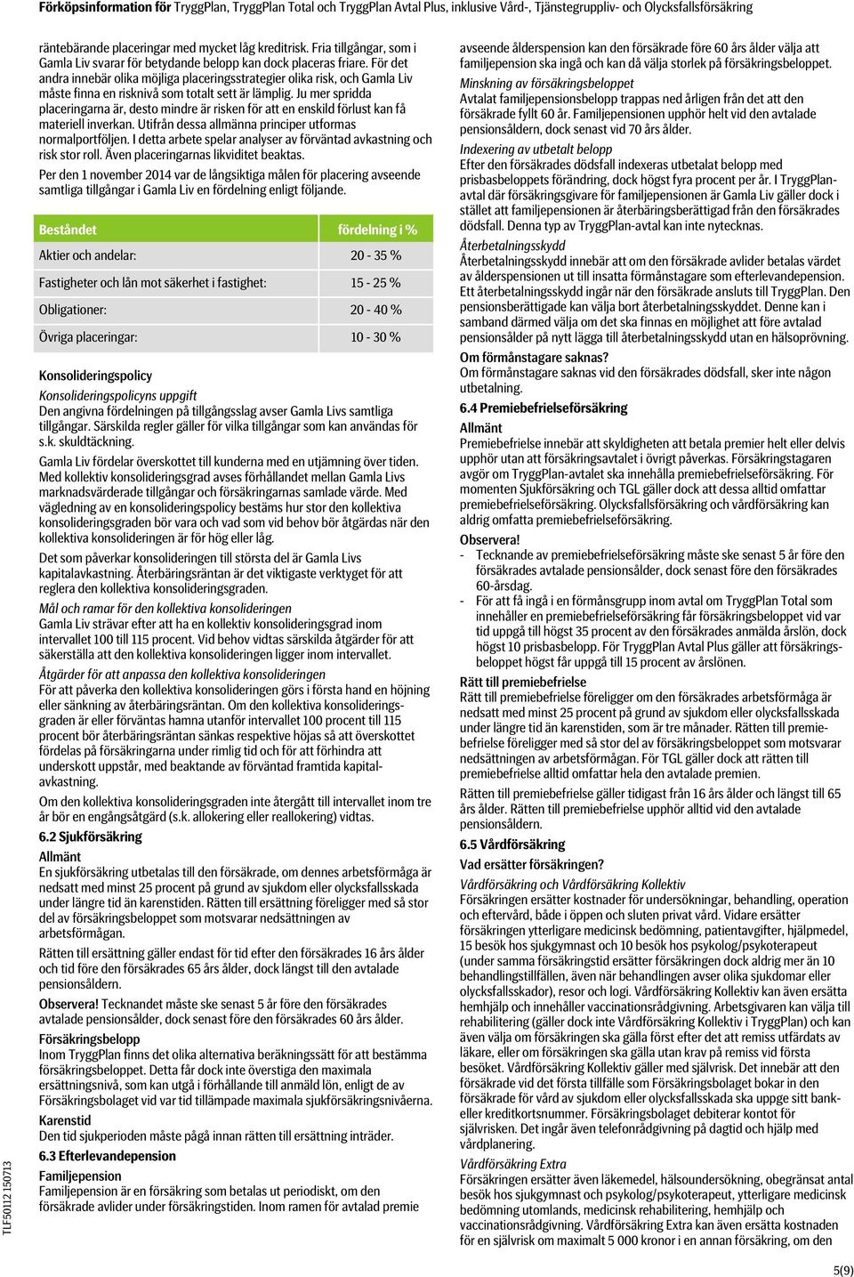 Ju mer spridda placeringarna är, desto mindre är risken för att en enskild förlust kan få materiell inverkan. Utifrån dessa allmänna principer utformas normalportföljen.