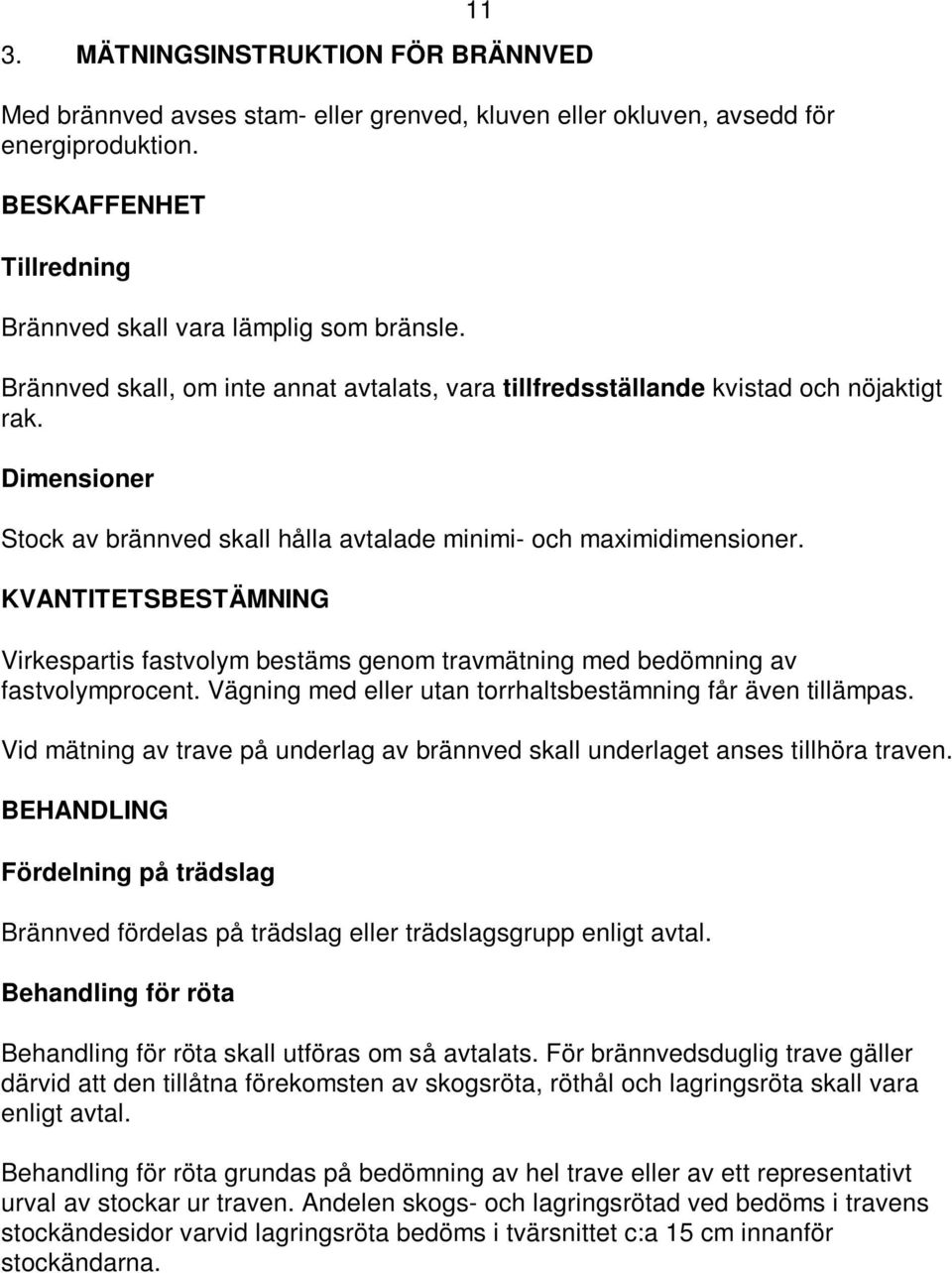 KVANTITETSBESTÄMNING Virkespartis fastvolym bestäms genom travmätning med bedömning av fastvolymprocent. Vägning med eller utan torrhaltsbestämning får även tillämpas.