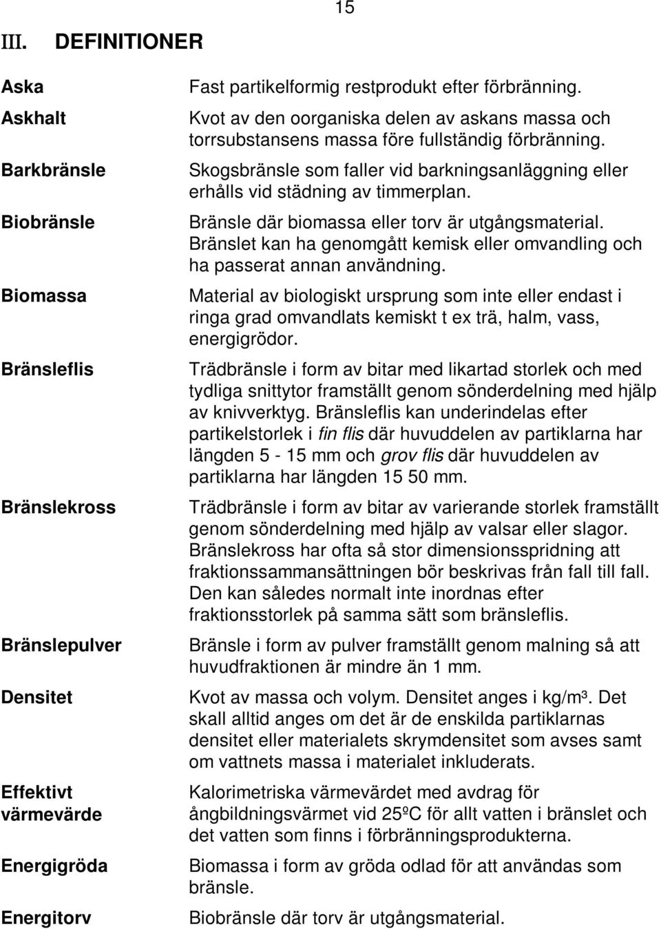 Skogsbränsle som faller vid barkningsanläggning eller erhålls vid städning av timmerplan. Bränsle där biomassa eller torv är utgångsmaterial.