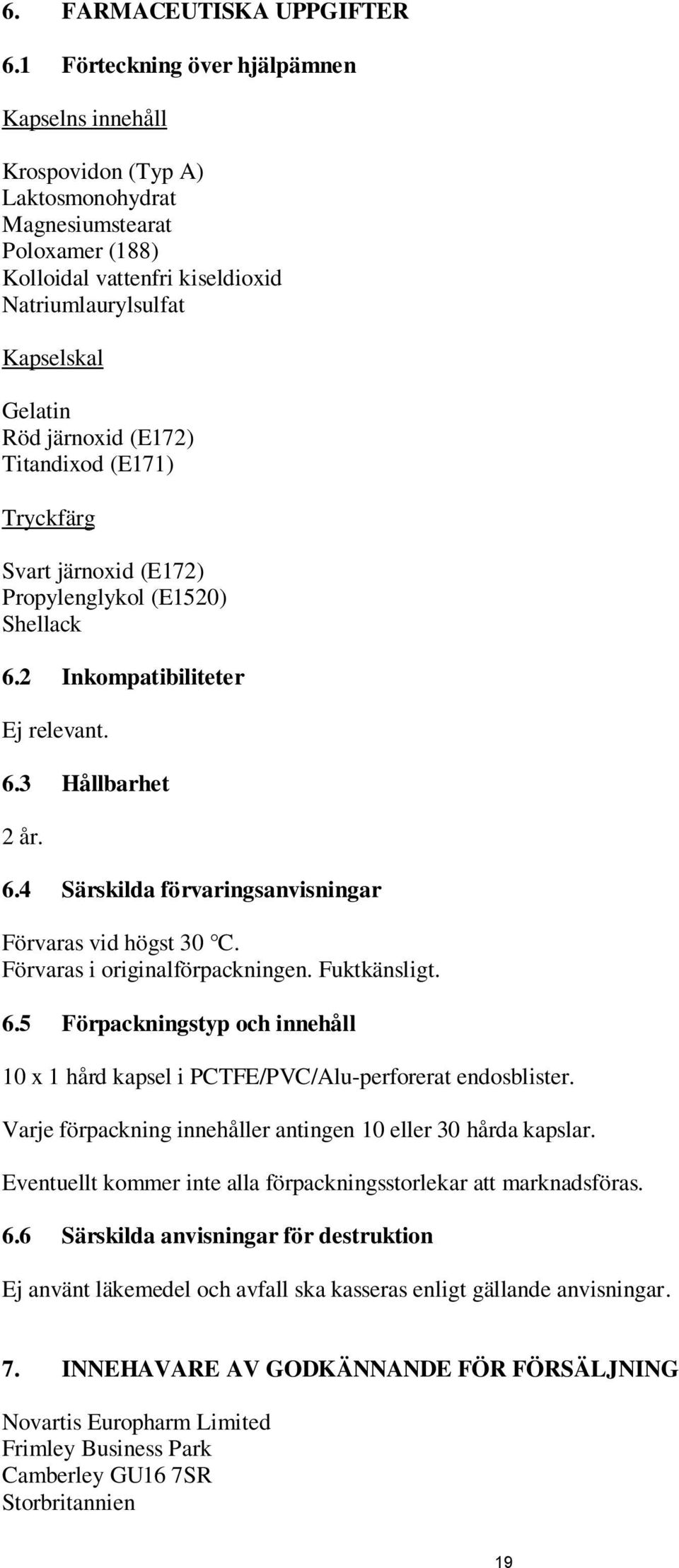 järnoxid (E172) Titandixod (E171) Tryckfärg Svart järnoxid (E172) Propylenglykol (E1520) Shellack 6.2 Inkompatibiliteter Ej relevant. 6.3 Hållbarhet 2 år. 6.4 Särskilda förvaringsanvisningar Förvaras vid högst 30 C.