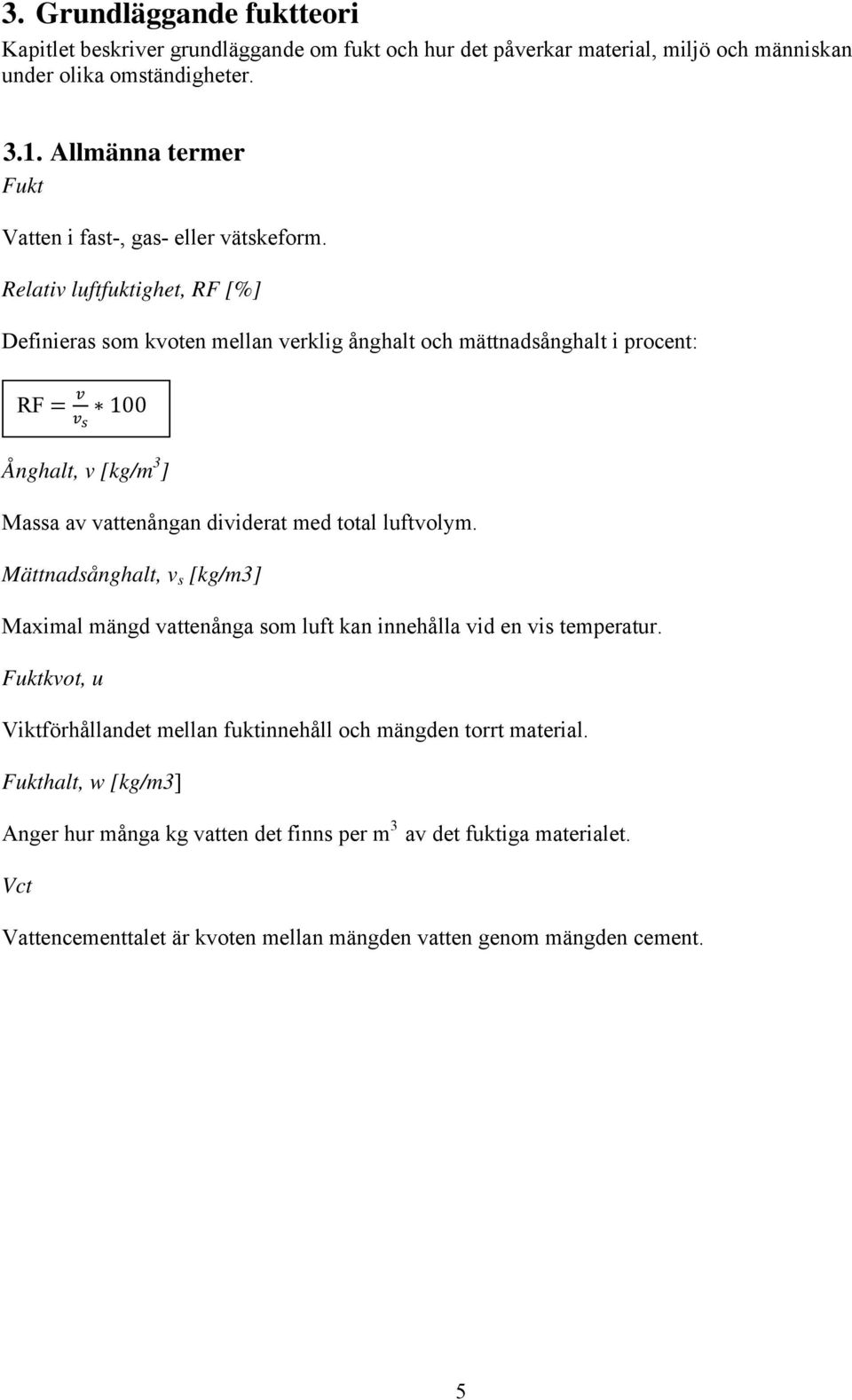 Relativ luftfuktighet, RF [%] Definieras som kvoten mellan verklig ånghalt och mättnadsånghalt i procent: RF 100 Ånghalt, v [kg/m 3 ] Massa av vattenångan dividerat med total luftvolym.