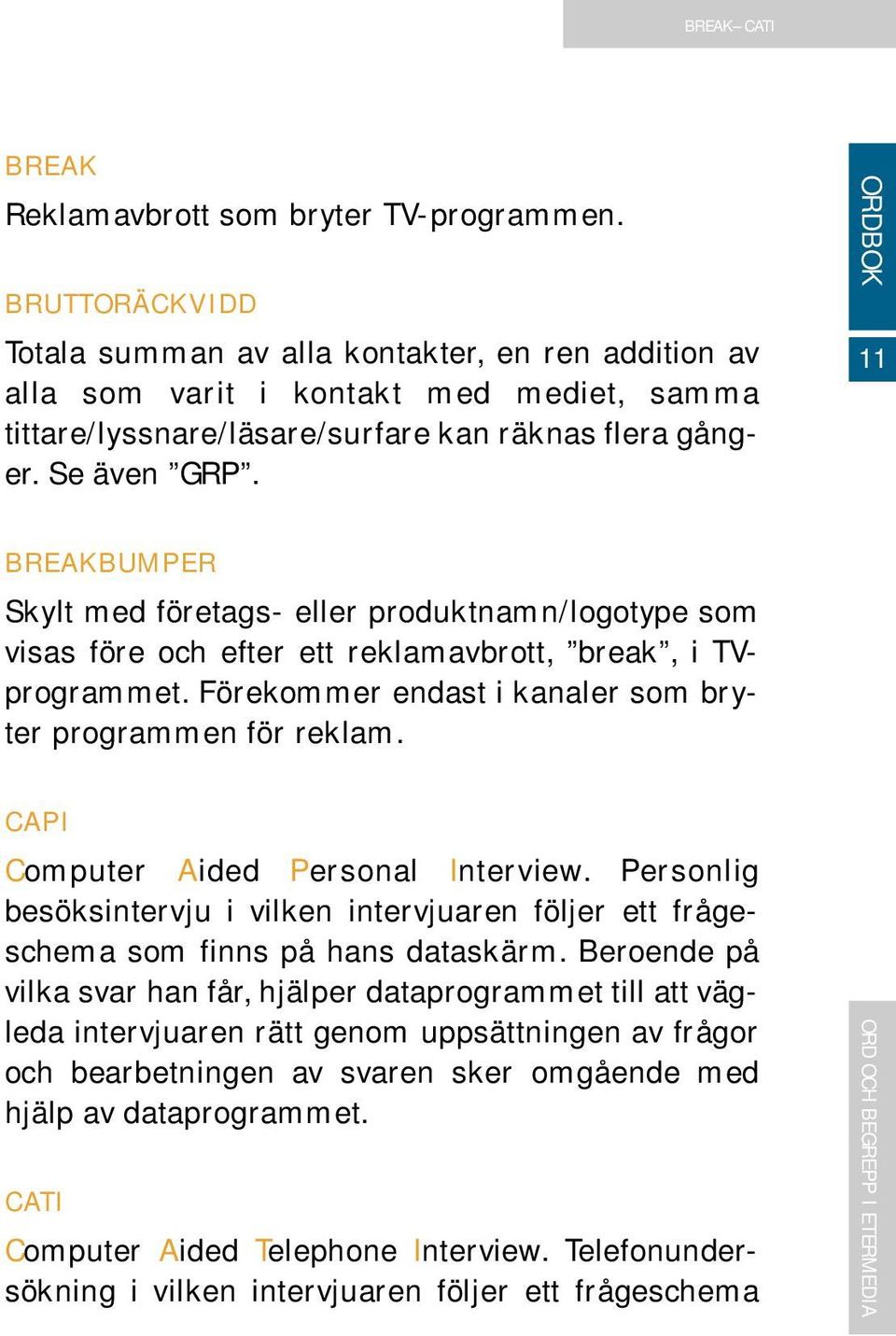 11 BREAKBUMPER Skylt med företags- eller produktnamn/logotype som visas före och efter ett reklamavbrott, break, i TVprogrammet. Förekommer endast i kanaler som bryter programmen för reklam.