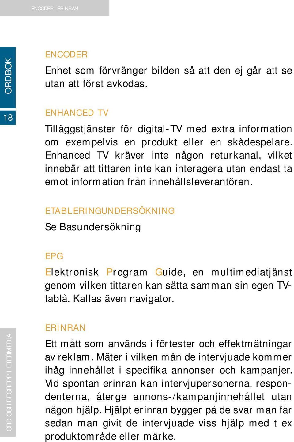 Enhanced TV kräver inte någon returkanal, vilket innebär att tittaren inte kan interagera utan endast ta emot information från innehållsleverantören.