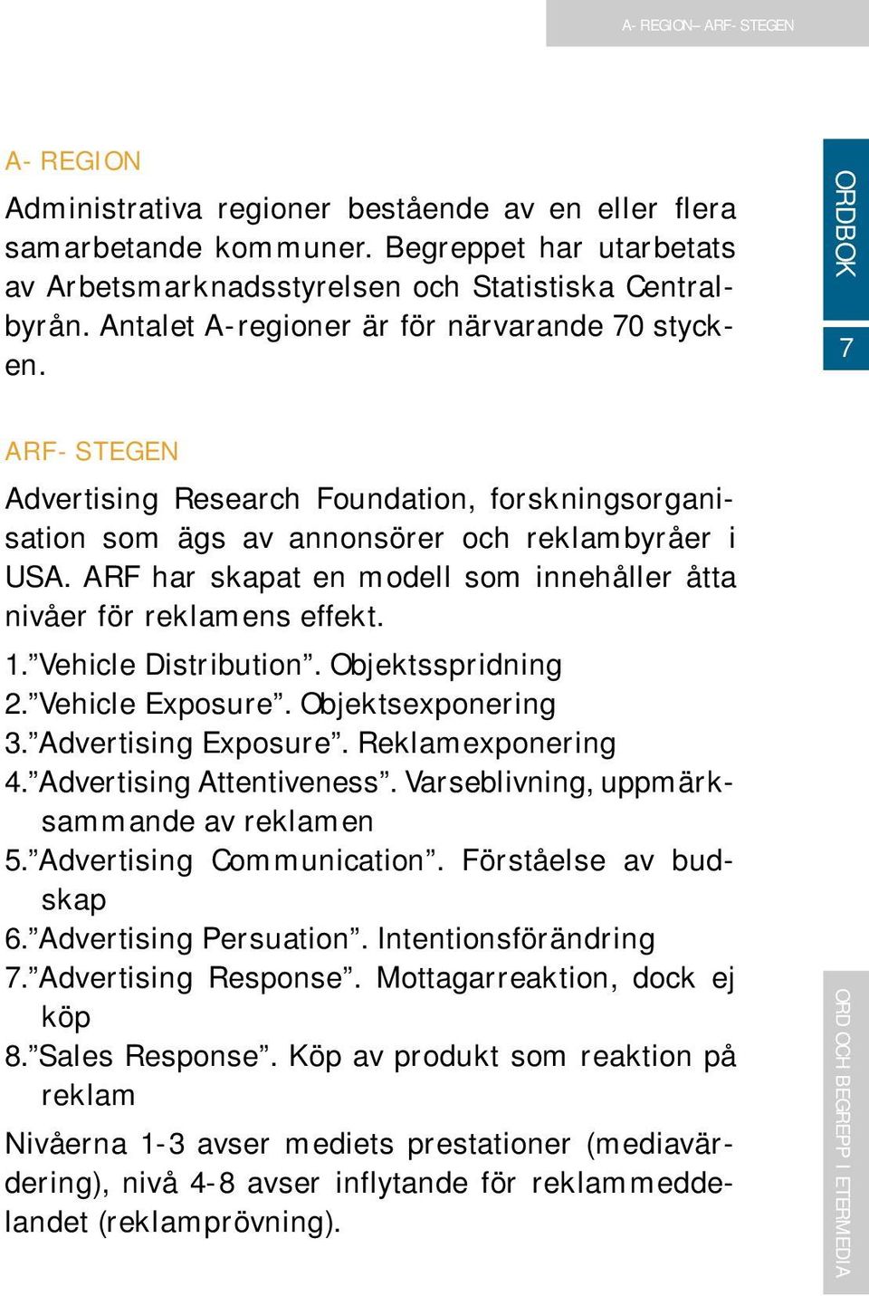 ARF har skapat en modell som innehåller åtta nivåer för reklamens effekt. 1. Vehicle Distribution. Objektsspridning 2. Vehicle Exposure. Objektsexponering 3. Advertising Exposure. Reklamexponering 4.