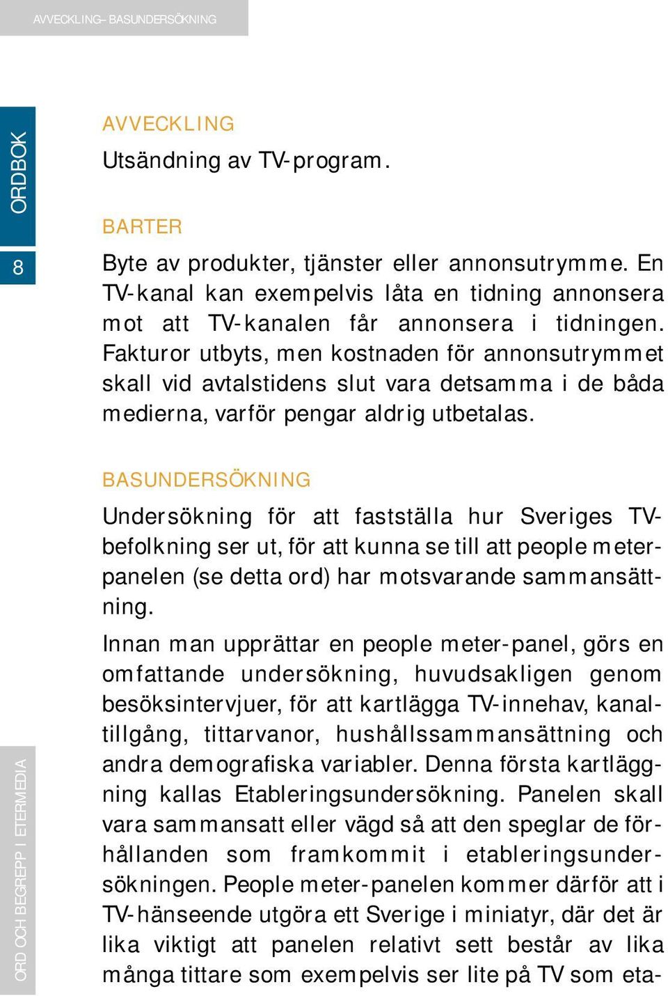 Fakturor utbyts, men kostnaden för annonsutrymmet skall vid avtalstidens slut vara detsamma i de båda medierna, varför pengar aldrig utbetalas.