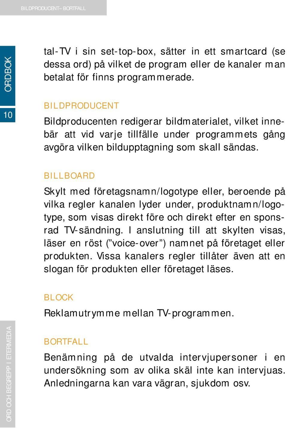 BILLBOARD Skylt med företagsnamn/logotype eller, beroende på vilka regler kanalen lyder under, produktnamn/logotype, som visas direkt före och direkt efter en sponsrad TV-sändning.