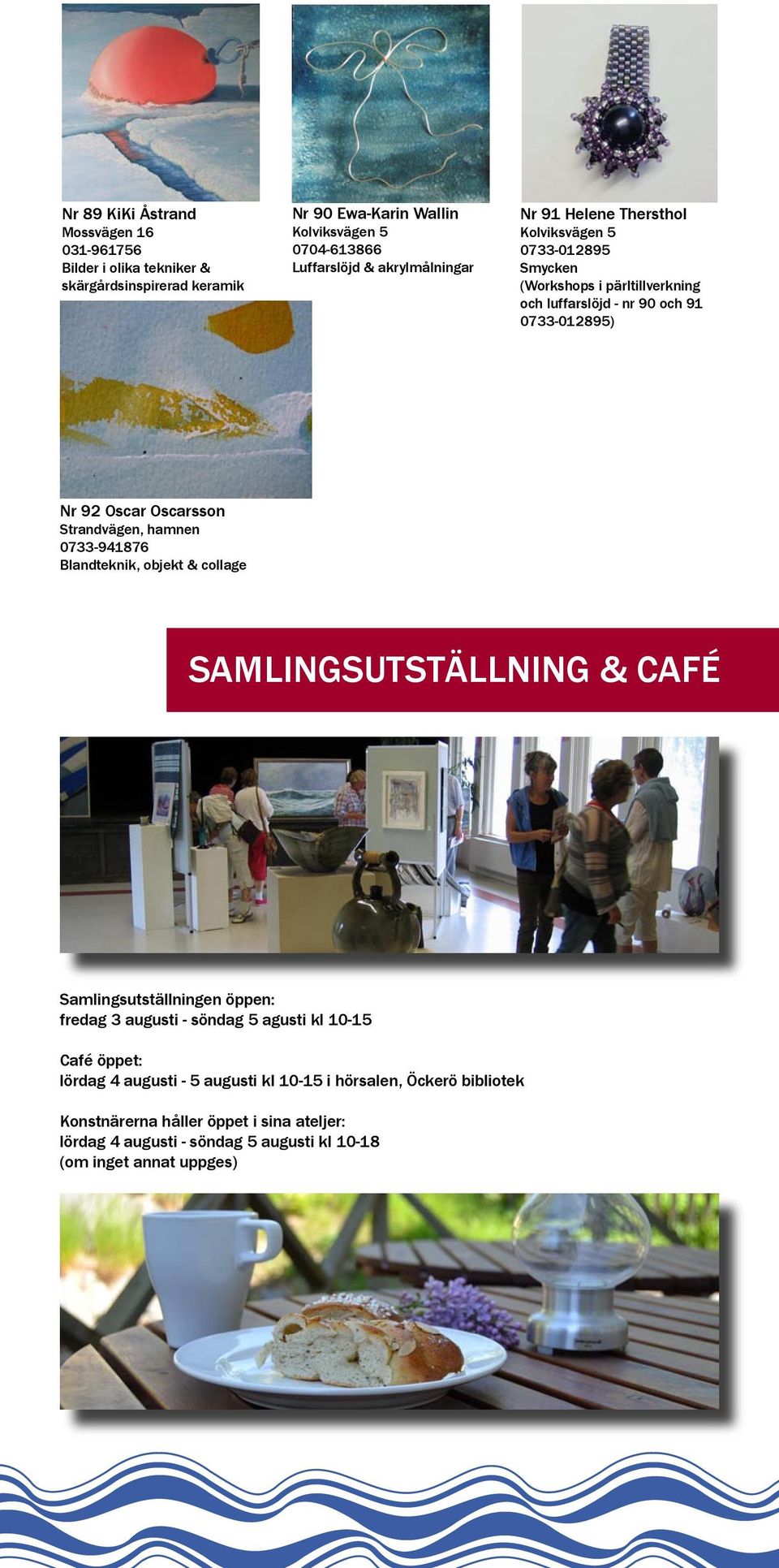 Strandvägen, hamnen 0733-941876 Blandteknik, objekt & collage SAMLINGSUTSTÄLLNING & CAFÉ Samlingsutställningen öppen: fredag 3 augusti - söndag 5 agusti kl 10-15 Café