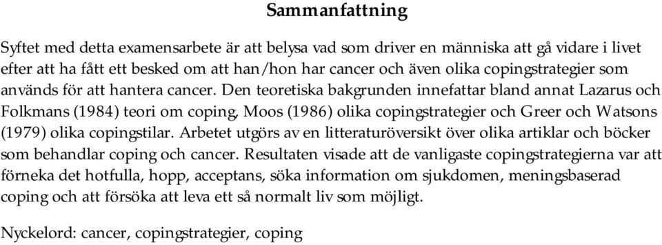 Den teoretiska bakgrunden innefattar bland annat Lazarus och Folkmans (1984) teori om coping, Moos (1986) olika copingstrategier och Greer och Watsons (1979) olika copingstilar.