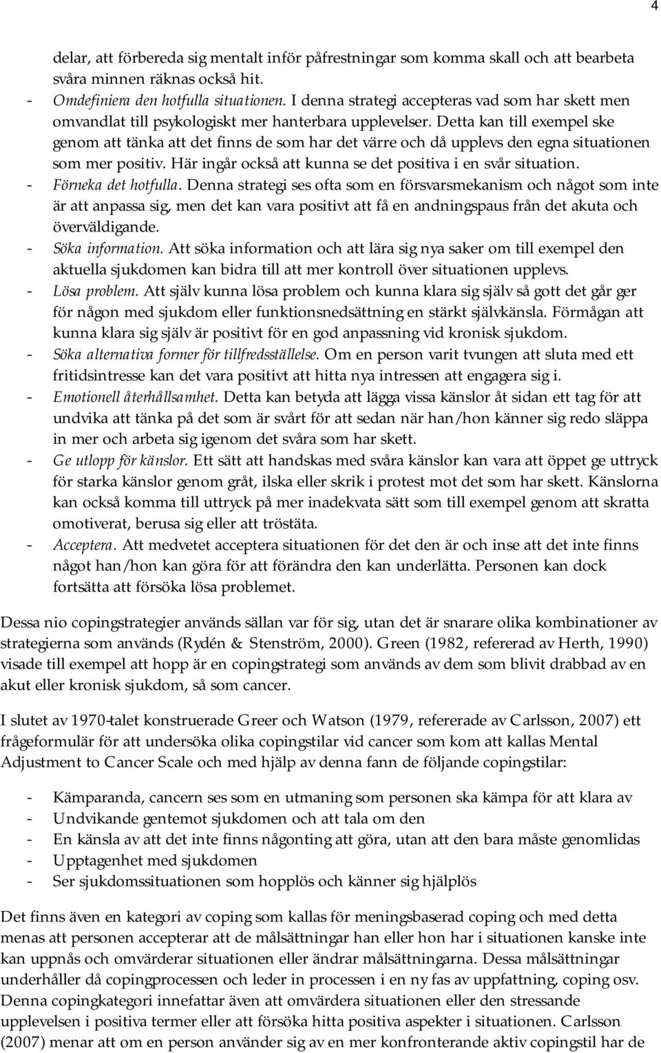 Detta kan till exempel ske genom att tänka att det finns de som har det värre och då upplevs den egna situationen som mer positiv. Här ingår också att kunna se det positiva i en svår situation.