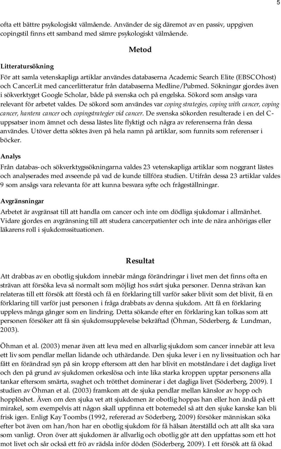 Sökningar gjordes även i sökverktyget Google Scholar, både på svenska och på engelska. Sökord som ansågs vara relevant för arbetet valdes.