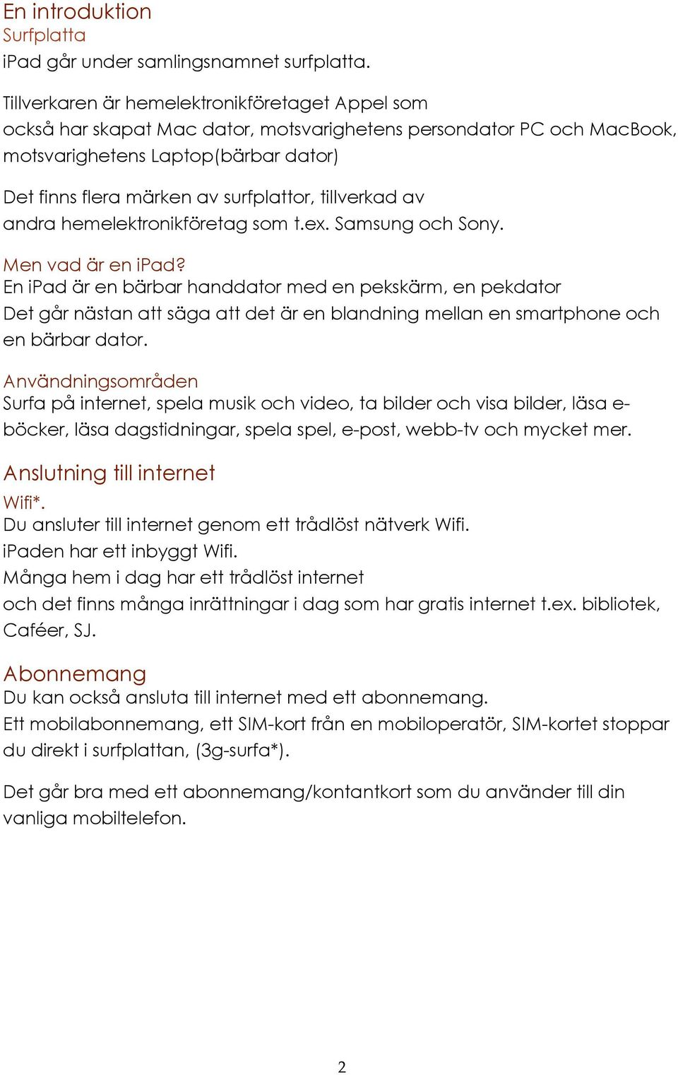 tillverkad av andra hemelektronikföretag som t.ex. Samsung och Sony. Men vad är en ipad?