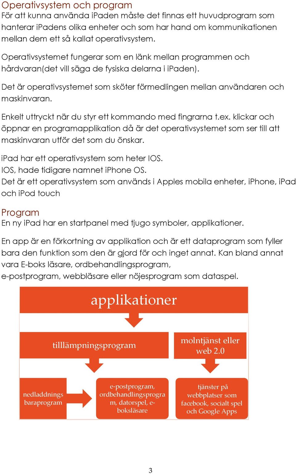 Det är operativsystemet som sköter förmedlingen mellan användaren och maskinvaran. Enkelt uttryckt när du styr ett kommando med fingrarna t.ex.