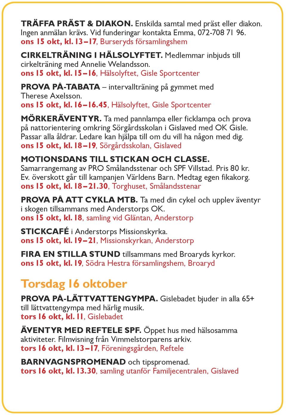 15 16, Hälsolyftet, Gisle Sportcenter Prova på-tabata intervallträning på gymmet med Therese Axelsson. ons 15 okt, kl. 16 16.45, Hälsolyftet, Gisle Sportcenter Mörkeräventyr.