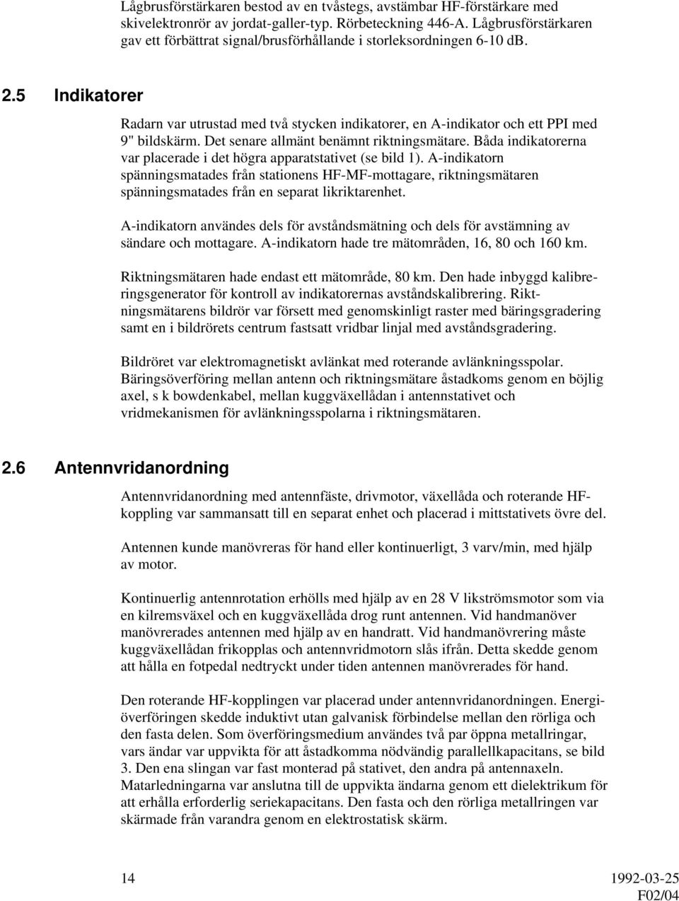 Det senare allmänt benämnt riktningsmätare. Båda indikatorerna var placerade i det högra apparatstativet (se bild 1).