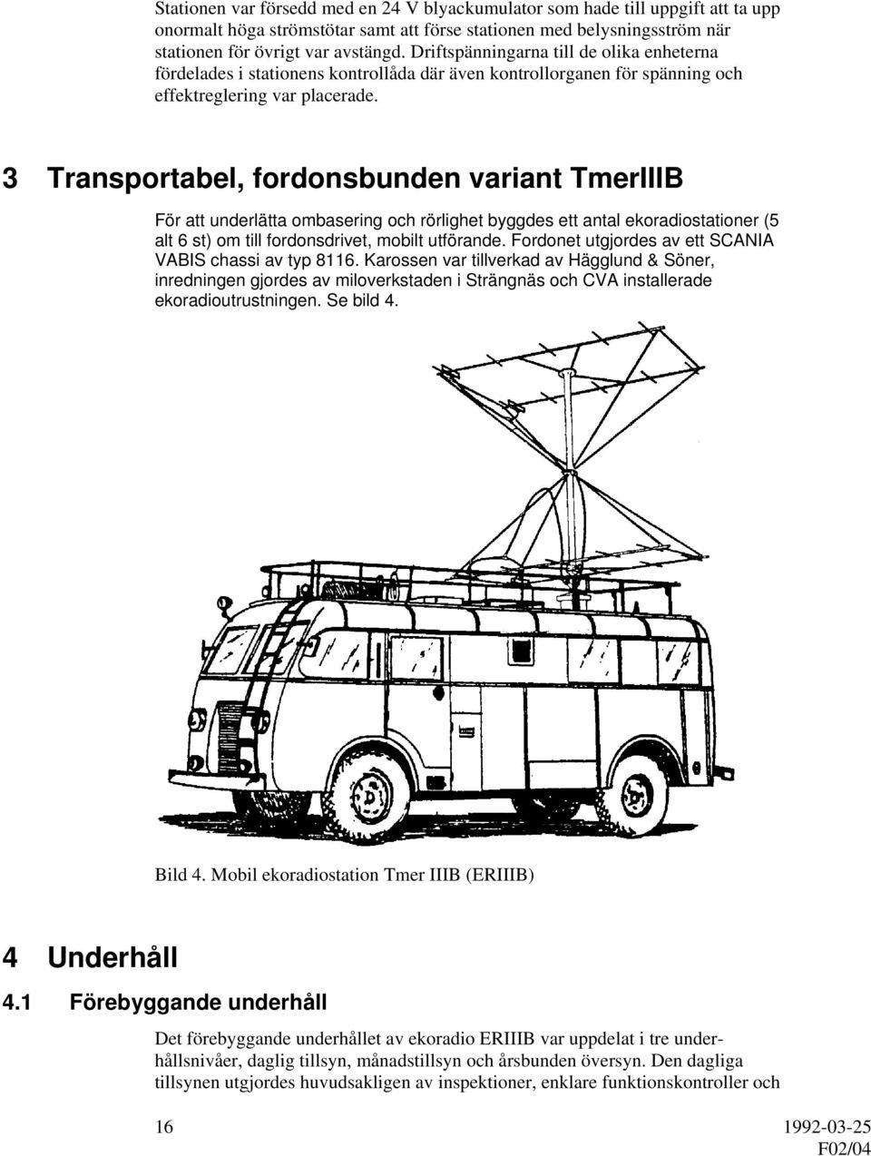 3 Transportabel, fordonsbunden variant TmerIIIB För att underlätta ombasering och rörlighet byggdes ett antal ekoradiostationer (5 alt 6 st) om till fordonsdrivet, mobilt utförande.