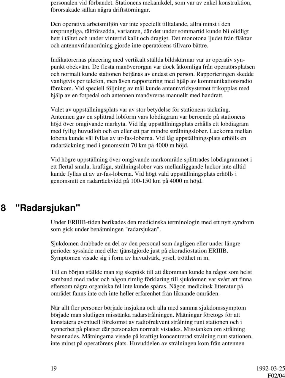 och dragigt. Det monotona ljudet från fläktar och antennvridanordning gjorde inte operatörens tillvaro bättre.