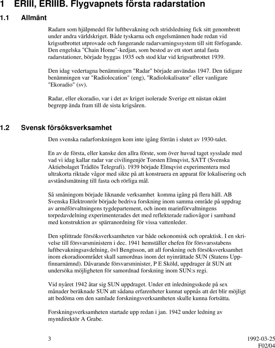 Den engelska "Chain Home"-kedjan, som bestod av ett stort antal fasta radarstationer, började byggas 1935 och stod klar vid krigsutbrottet 1939.