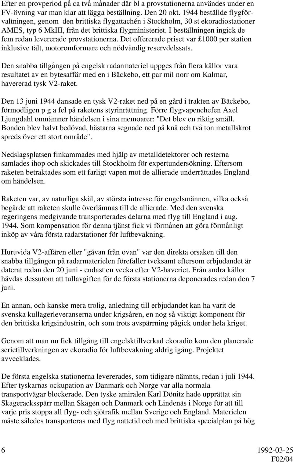 I beställningen ingick de fem redan levererade provstationerna. Det offererade priset var 1000 per station inklusive tält, motoromformare och nödvändig reservdelssats.
