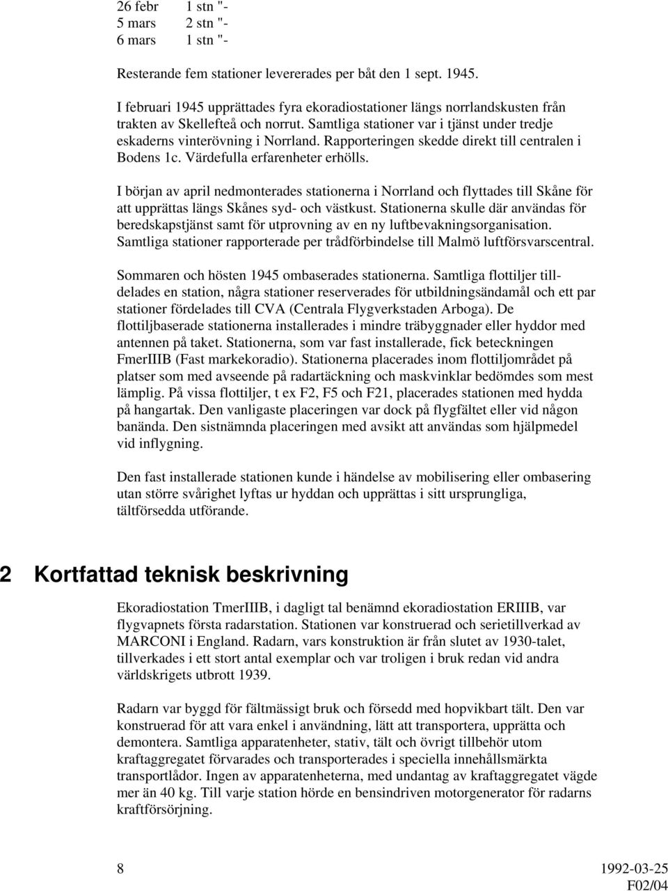 Rapporteringen skedde direkt till centralen i Bodens 1c. Värdefulla erfarenheter erhölls.